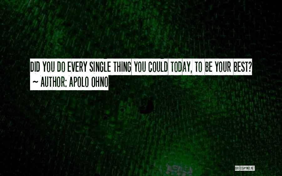 Apolo Ohno Quotes: Did You Do Every Single Thing You Could Today, To Be Your Best?