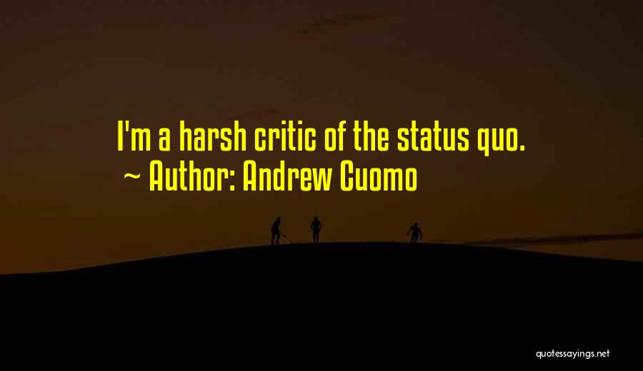 Andrew Cuomo Quotes: I'm A Harsh Critic Of The Status Quo.