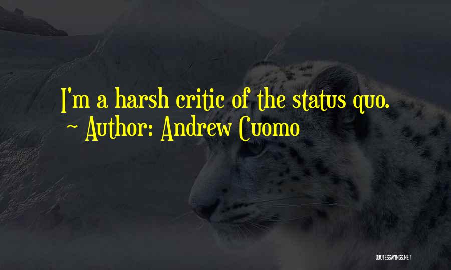 Andrew Cuomo Quotes: I'm A Harsh Critic Of The Status Quo.