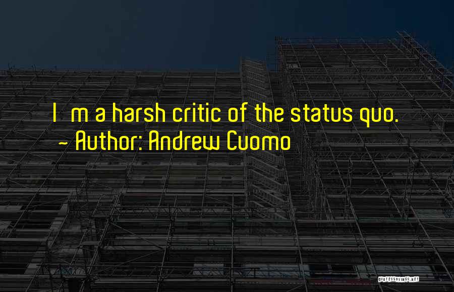 Andrew Cuomo Quotes: I'm A Harsh Critic Of The Status Quo.