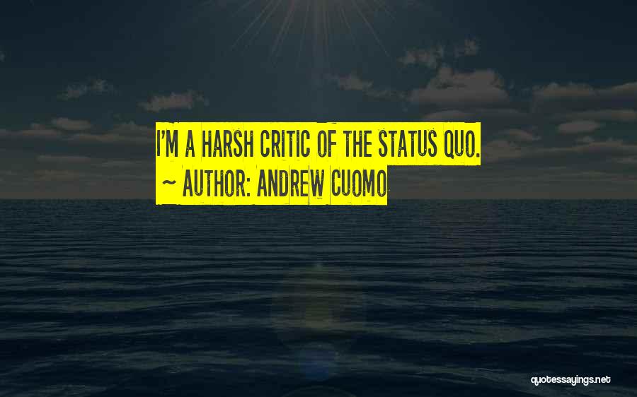 Andrew Cuomo Quotes: I'm A Harsh Critic Of The Status Quo.