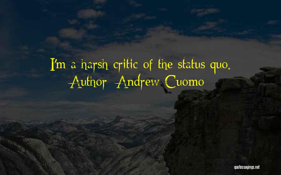 Andrew Cuomo Quotes: I'm A Harsh Critic Of The Status Quo.