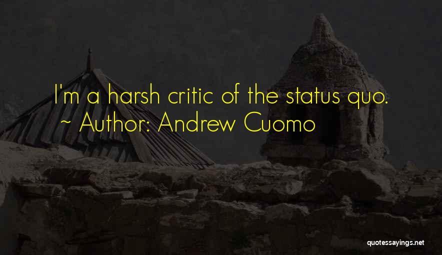 Andrew Cuomo Quotes: I'm A Harsh Critic Of The Status Quo.