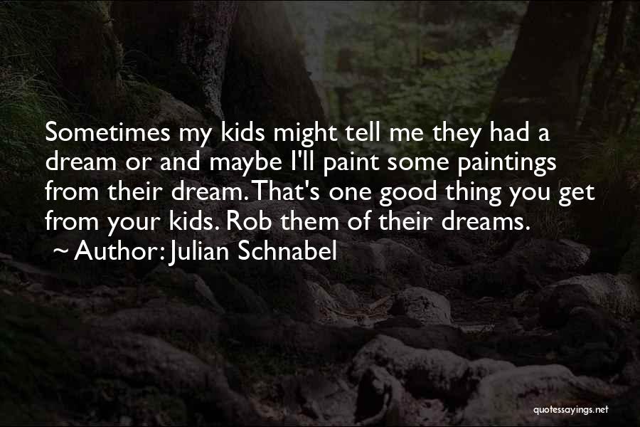 Julian Schnabel Quotes: Sometimes My Kids Might Tell Me They Had A Dream Or And Maybe I'll Paint Some Paintings From Their Dream.