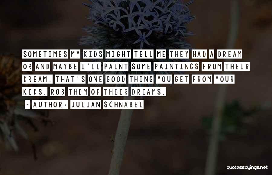 Julian Schnabel Quotes: Sometimes My Kids Might Tell Me They Had A Dream Or And Maybe I'll Paint Some Paintings From Their Dream.