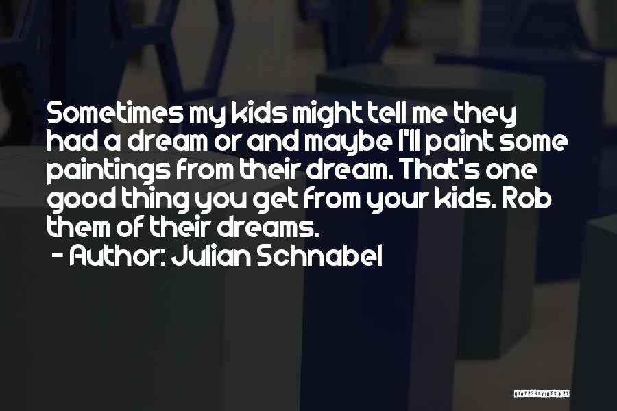 Julian Schnabel Quotes: Sometimes My Kids Might Tell Me They Had A Dream Or And Maybe I'll Paint Some Paintings From Their Dream.