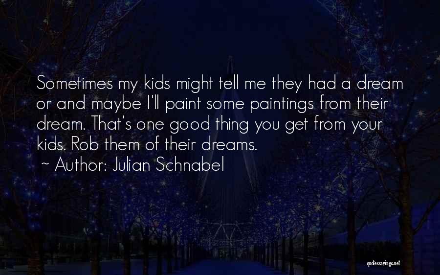 Julian Schnabel Quotes: Sometimes My Kids Might Tell Me They Had A Dream Or And Maybe I'll Paint Some Paintings From Their Dream.
