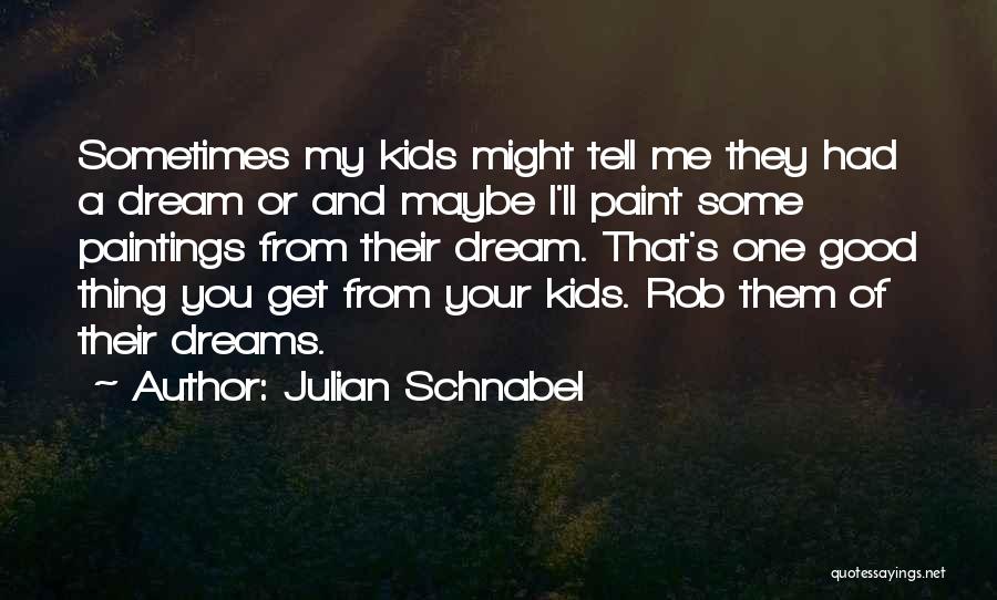 Julian Schnabel Quotes: Sometimes My Kids Might Tell Me They Had A Dream Or And Maybe I'll Paint Some Paintings From Their Dream.