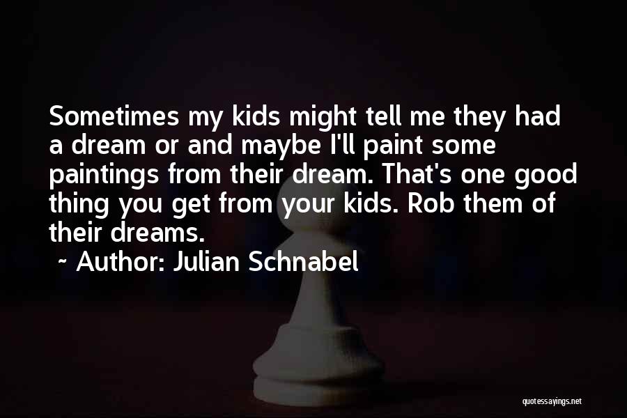 Julian Schnabel Quotes: Sometimes My Kids Might Tell Me They Had A Dream Or And Maybe I'll Paint Some Paintings From Their Dream.