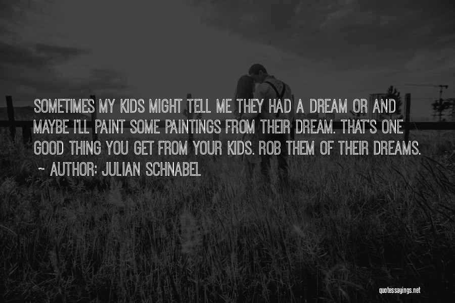 Julian Schnabel Quotes: Sometimes My Kids Might Tell Me They Had A Dream Or And Maybe I'll Paint Some Paintings From Their Dream.