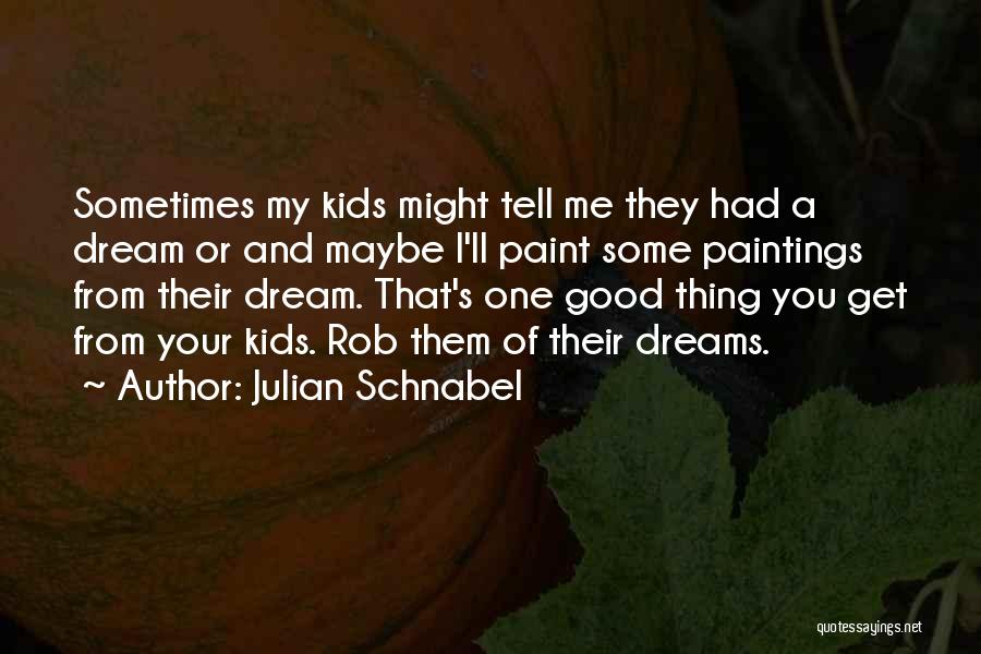 Julian Schnabel Quotes: Sometimes My Kids Might Tell Me They Had A Dream Or And Maybe I'll Paint Some Paintings From Their Dream.