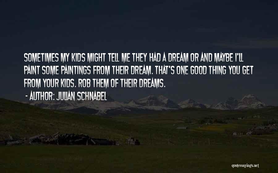 Julian Schnabel Quotes: Sometimes My Kids Might Tell Me They Had A Dream Or And Maybe I'll Paint Some Paintings From Their Dream.