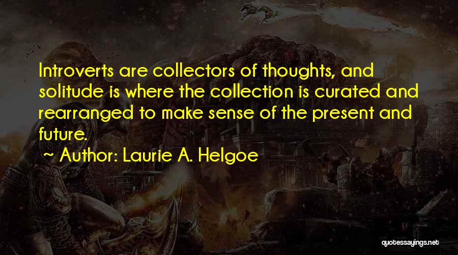 Laurie A. Helgoe Quotes: Introverts Are Collectors Of Thoughts, And Solitude Is Where The Collection Is Curated And Rearranged To Make Sense Of The