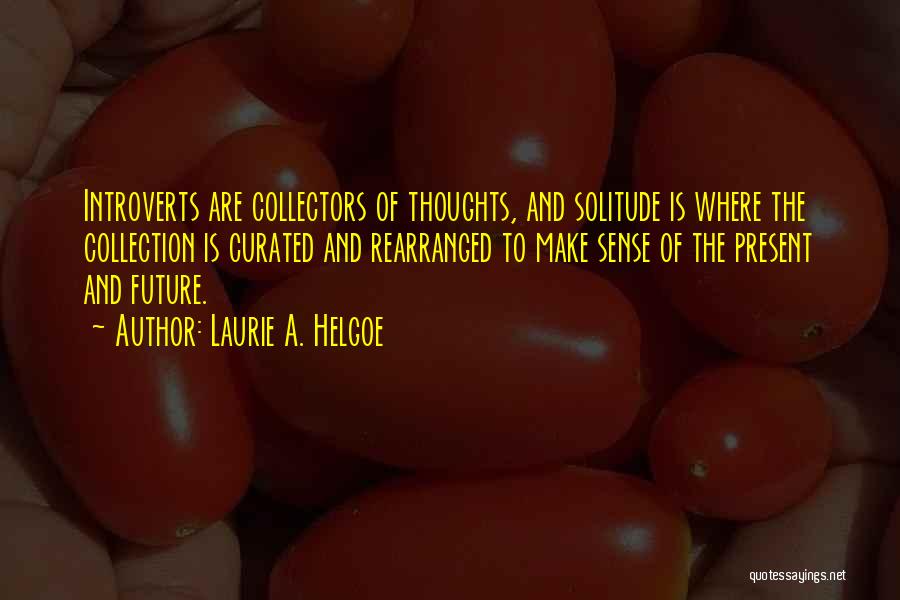 Laurie A. Helgoe Quotes: Introverts Are Collectors Of Thoughts, And Solitude Is Where The Collection Is Curated And Rearranged To Make Sense Of The