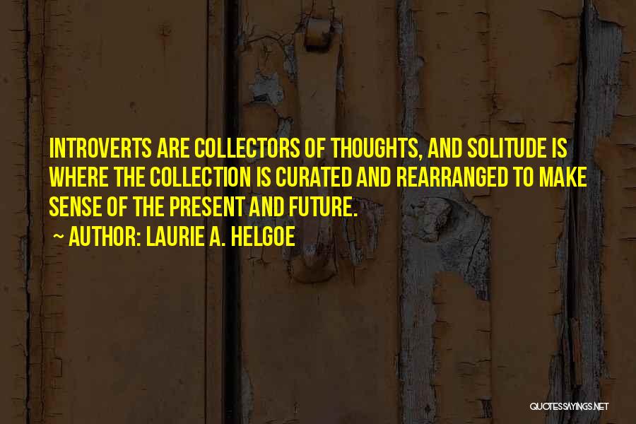 Laurie A. Helgoe Quotes: Introverts Are Collectors Of Thoughts, And Solitude Is Where The Collection Is Curated And Rearranged To Make Sense Of The