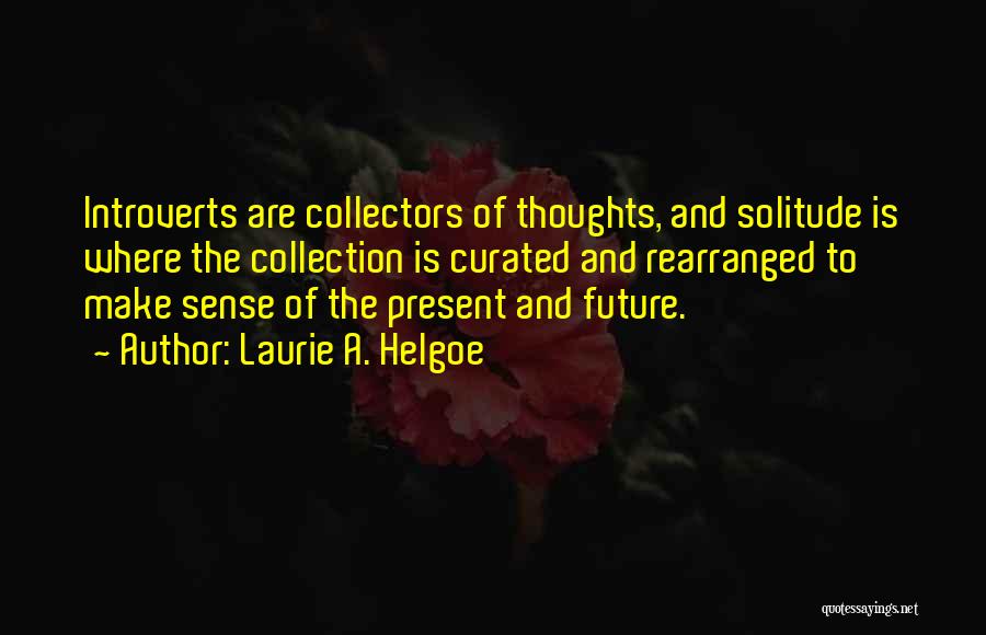 Laurie A. Helgoe Quotes: Introverts Are Collectors Of Thoughts, And Solitude Is Where The Collection Is Curated And Rearranged To Make Sense Of The