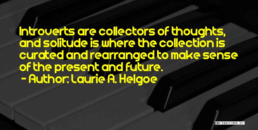 Laurie A. Helgoe Quotes: Introverts Are Collectors Of Thoughts, And Solitude Is Where The Collection Is Curated And Rearranged To Make Sense Of The