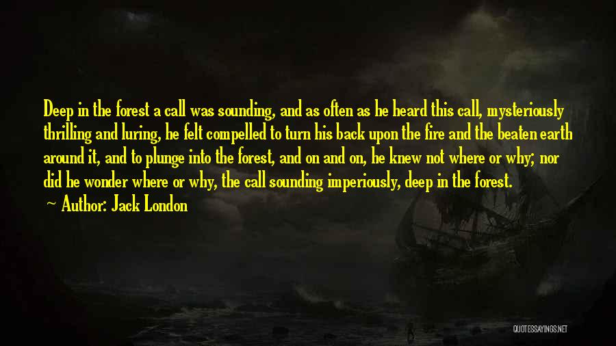 Jack London Quotes: Deep In The Forest A Call Was Sounding, And As Often As He Heard This Call, Mysteriously Thrilling And Luring,