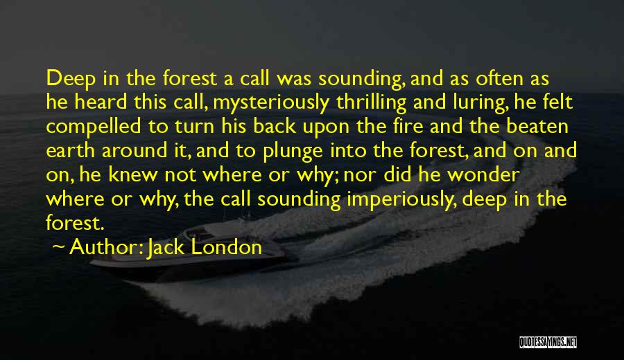 Jack London Quotes: Deep In The Forest A Call Was Sounding, And As Often As He Heard This Call, Mysteriously Thrilling And Luring,