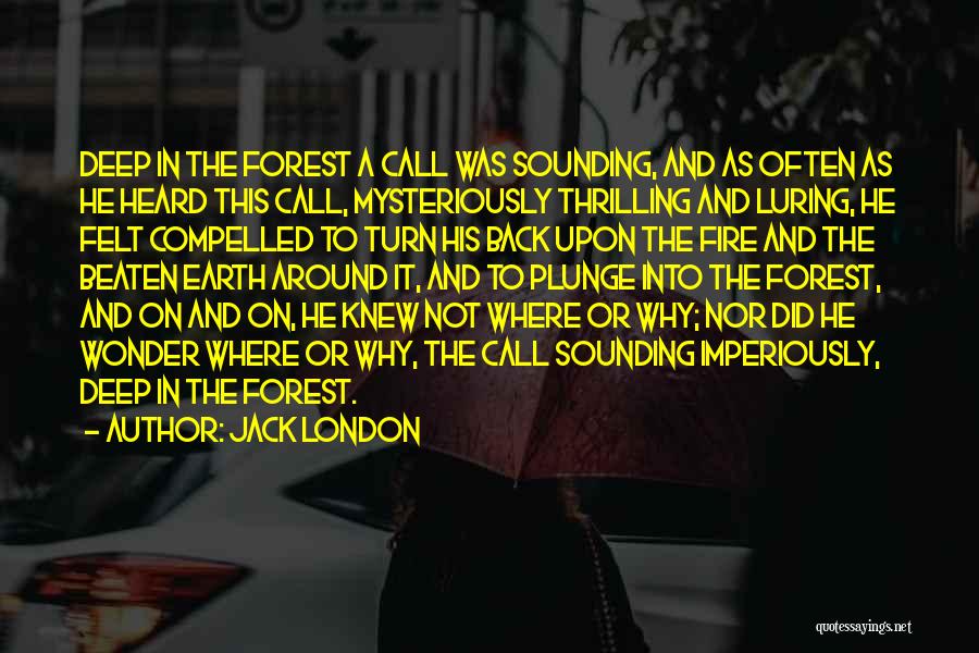 Jack London Quotes: Deep In The Forest A Call Was Sounding, And As Often As He Heard This Call, Mysteriously Thrilling And Luring,