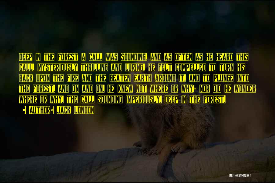 Jack London Quotes: Deep In The Forest A Call Was Sounding, And As Often As He Heard This Call, Mysteriously Thrilling And Luring,