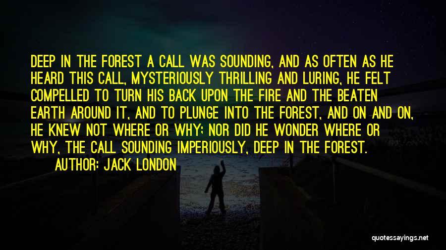 Jack London Quotes: Deep In The Forest A Call Was Sounding, And As Often As He Heard This Call, Mysteriously Thrilling And Luring,