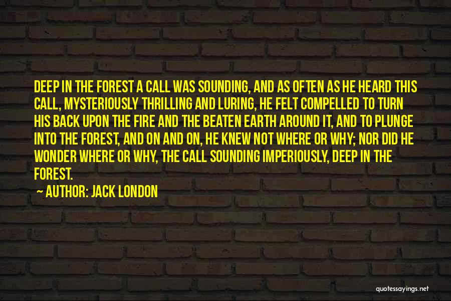 Jack London Quotes: Deep In The Forest A Call Was Sounding, And As Often As He Heard This Call, Mysteriously Thrilling And Luring,