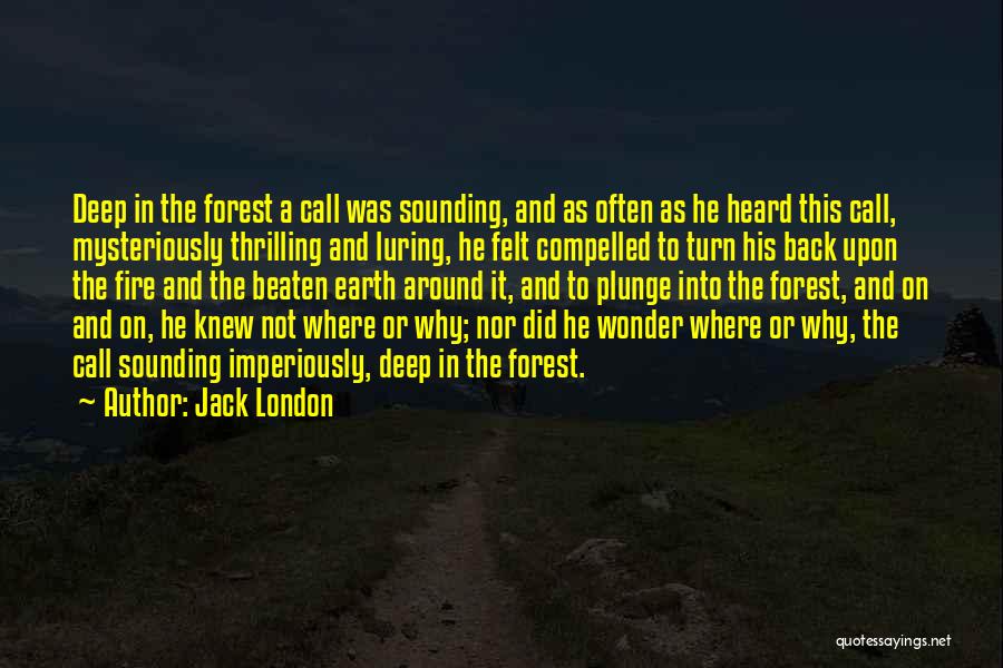 Jack London Quotes: Deep In The Forest A Call Was Sounding, And As Often As He Heard This Call, Mysteriously Thrilling And Luring,