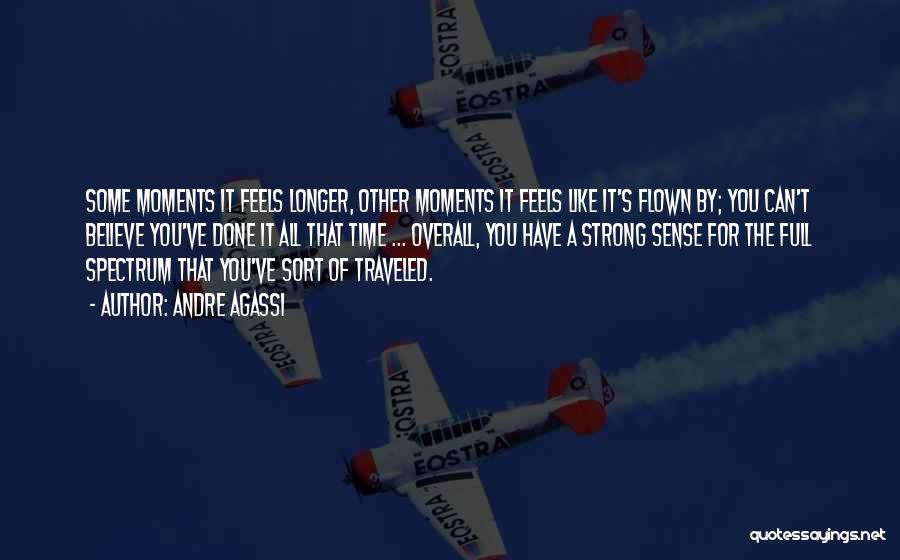 Andre Agassi Quotes: Some Moments It Feels Longer, Other Moments It Feels Like It's Flown By; You Can't Believe You've Done It All