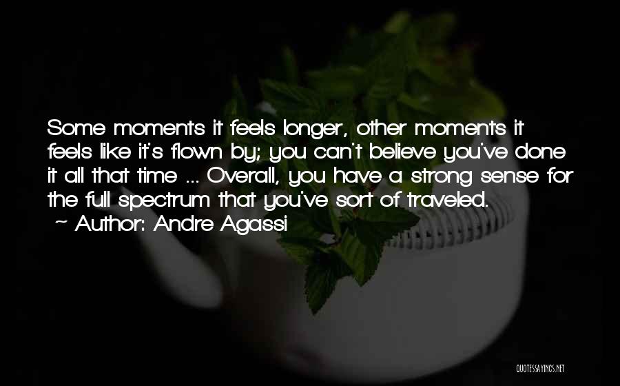 Andre Agassi Quotes: Some Moments It Feels Longer, Other Moments It Feels Like It's Flown By; You Can't Believe You've Done It All