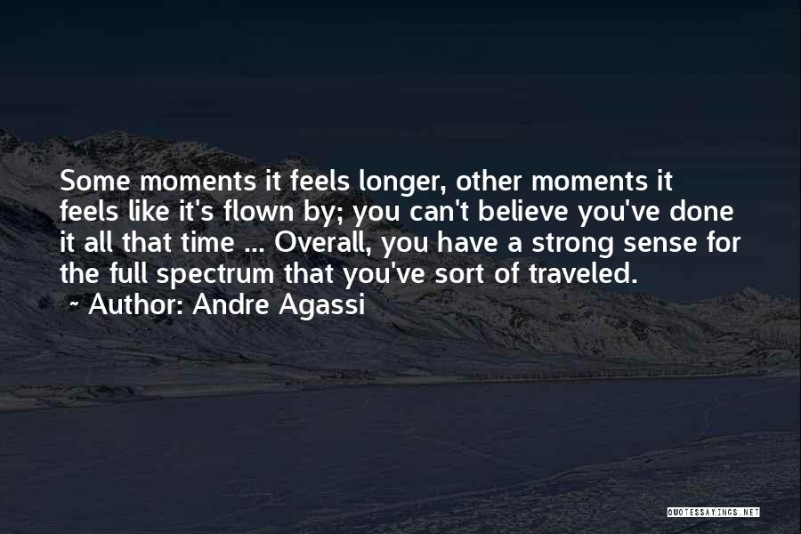 Andre Agassi Quotes: Some Moments It Feels Longer, Other Moments It Feels Like It's Flown By; You Can't Believe You've Done It All