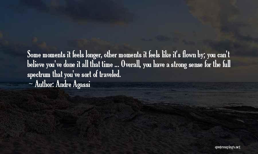 Andre Agassi Quotes: Some Moments It Feels Longer, Other Moments It Feels Like It's Flown By; You Can't Believe You've Done It All