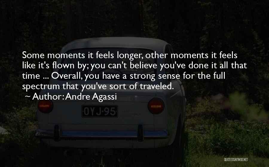 Andre Agassi Quotes: Some Moments It Feels Longer, Other Moments It Feels Like It's Flown By; You Can't Believe You've Done It All