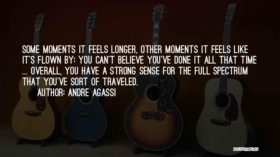 Andre Agassi Quotes: Some Moments It Feels Longer, Other Moments It Feels Like It's Flown By; You Can't Believe You've Done It All