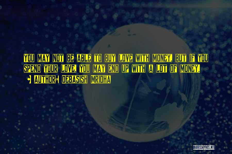 Debasish Mridha Quotes: You May Not Be Able To Buy Love With Money, But If You Spend Your Love, You May End Up