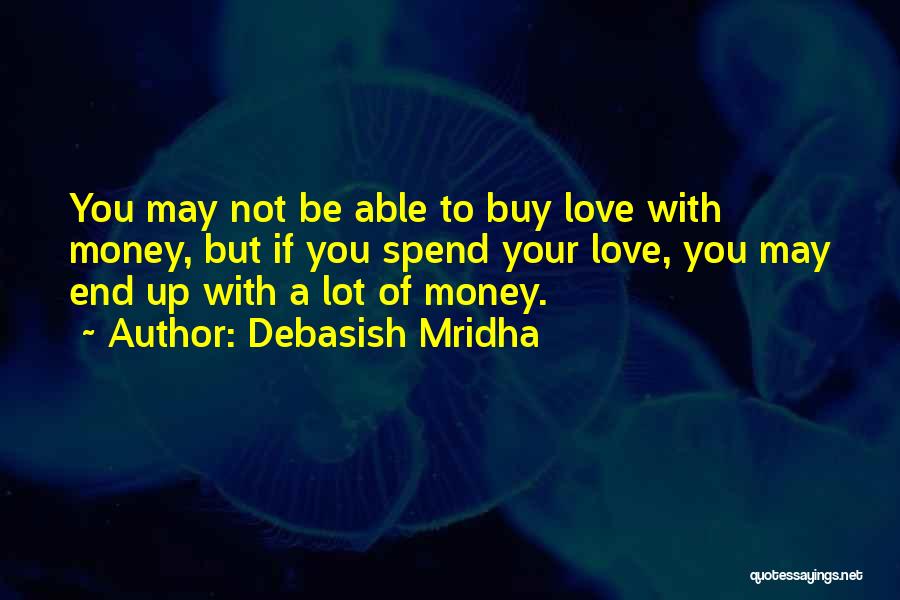 Debasish Mridha Quotes: You May Not Be Able To Buy Love With Money, But If You Spend Your Love, You May End Up