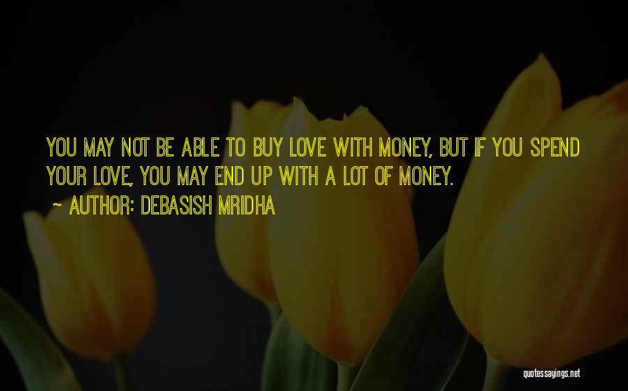 Debasish Mridha Quotes: You May Not Be Able To Buy Love With Money, But If You Spend Your Love, You May End Up