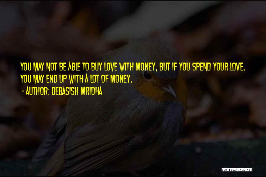 Debasish Mridha Quotes: You May Not Be Able To Buy Love With Money, But If You Spend Your Love, You May End Up