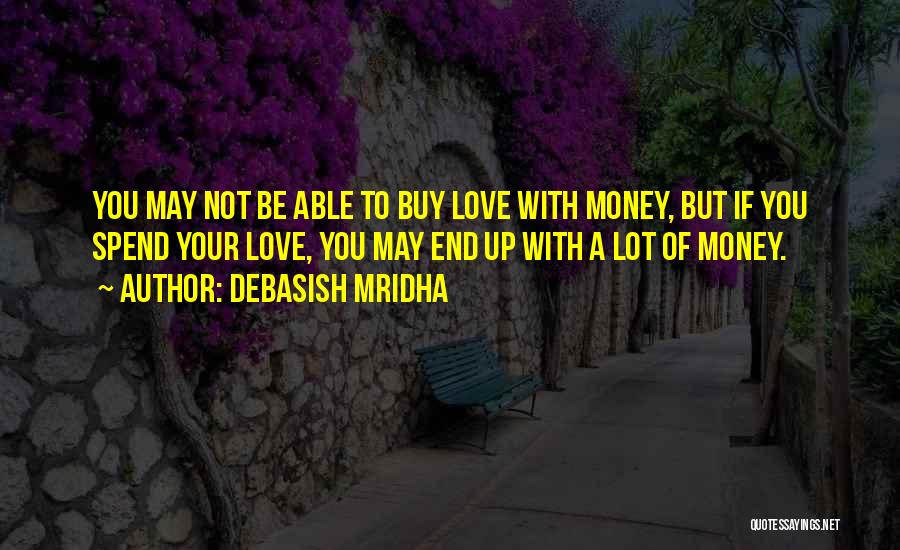 Debasish Mridha Quotes: You May Not Be Able To Buy Love With Money, But If You Spend Your Love, You May End Up