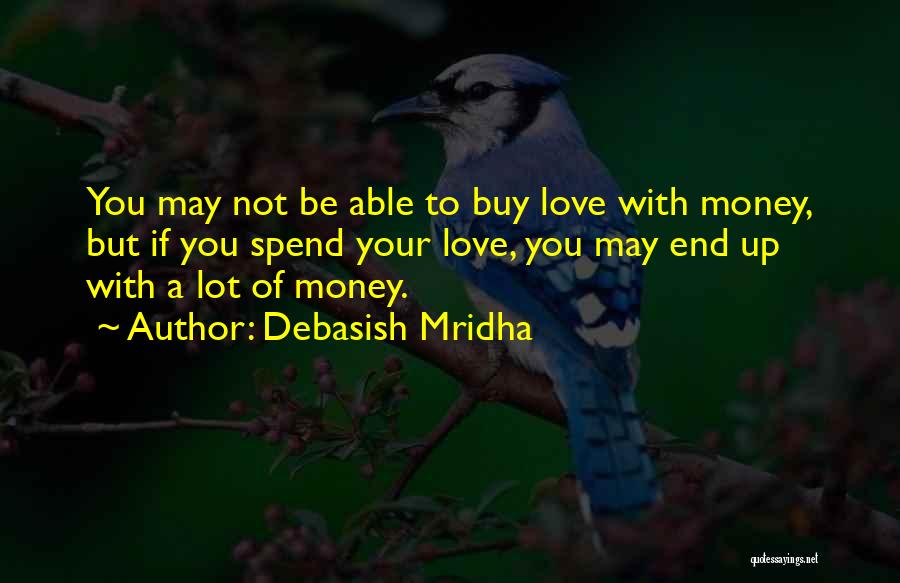 Debasish Mridha Quotes: You May Not Be Able To Buy Love With Money, But If You Spend Your Love, You May End Up