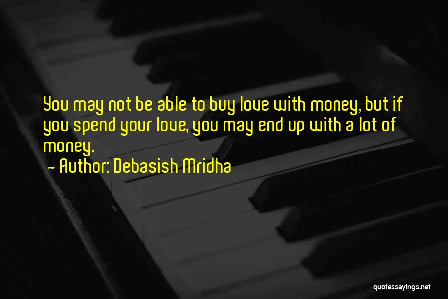 Debasish Mridha Quotes: You May Not Be Able To Buy Love With Money, But If You Spend Your Love, You May End Up