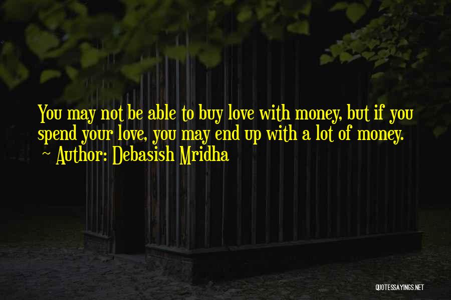 Debasish Mridha Quotes: You May Not Be Able To Buy Love With Money, But If You Spend Your Love, You May End Up