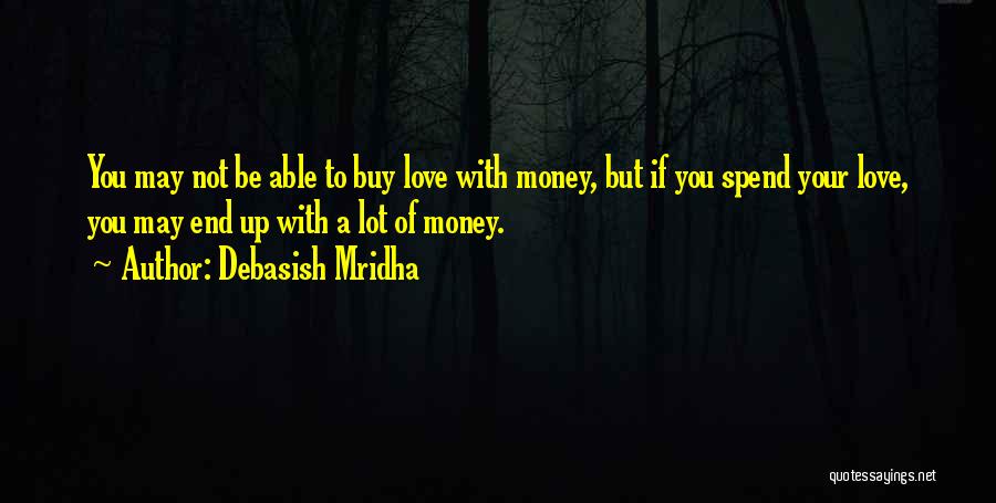 Debasish Mridha Quotes: You May Not Be Able To Buy Love With Money, But If You Spend Your Love, You May End Up