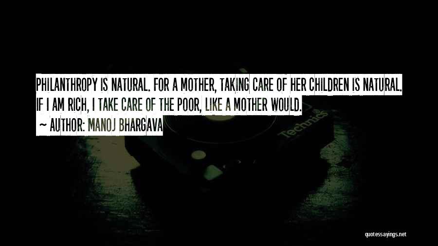 Manoj Bhargava Quotes: Philanthropy Is Natural. For A Mother, Taking Care Of Her Children Is Natural. If I Am Rich, I Take Care