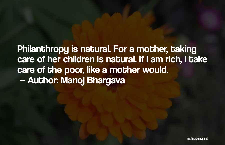 Manoj Bhargava Quotes: Philanthropy Is Natural. For A Mother, Taking Care Of Her Children Is Natural. If I Am Rich, I Take Care