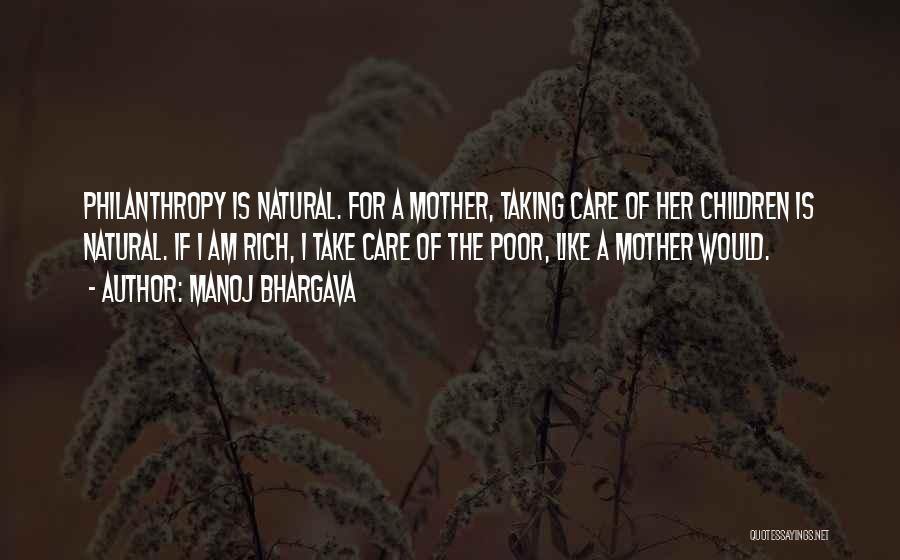 Manoj Bhargava Quotes: Philanthropy Is Natural. For A Mother, Taking Care Of Her Children Is Natural. If I Am Rich, I Take Care