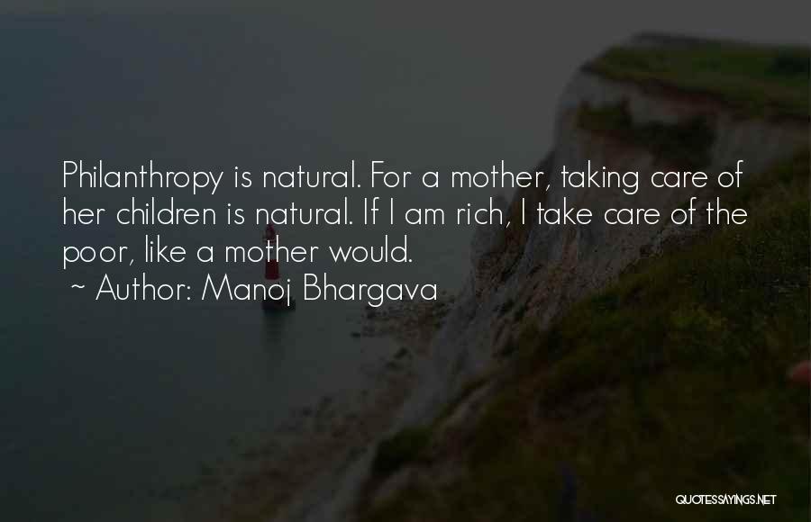 Manoj Bhargava Quotes: Philanthropy Is Natural. For A Mother, Taking Care Of Her Children Is Natural. If I Am Rich, I Take Care