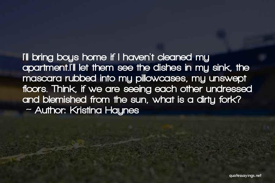 Kristina Haynes Quotes: I'll Bring Boys Home If I Haven't Cleaned My Apartment.i'll Let Them See The Dishes In My Sink, The Mascara