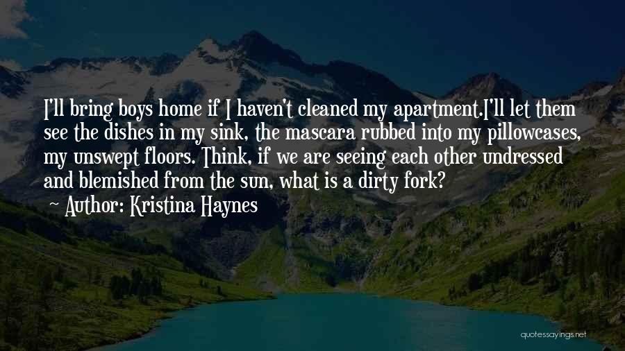 Kristina Haynes Quotes: I'll Bring Boys Home If I Haven't Cleaned My Apartment.i'll Let Them See The Dishes In My Sink, The Mascara