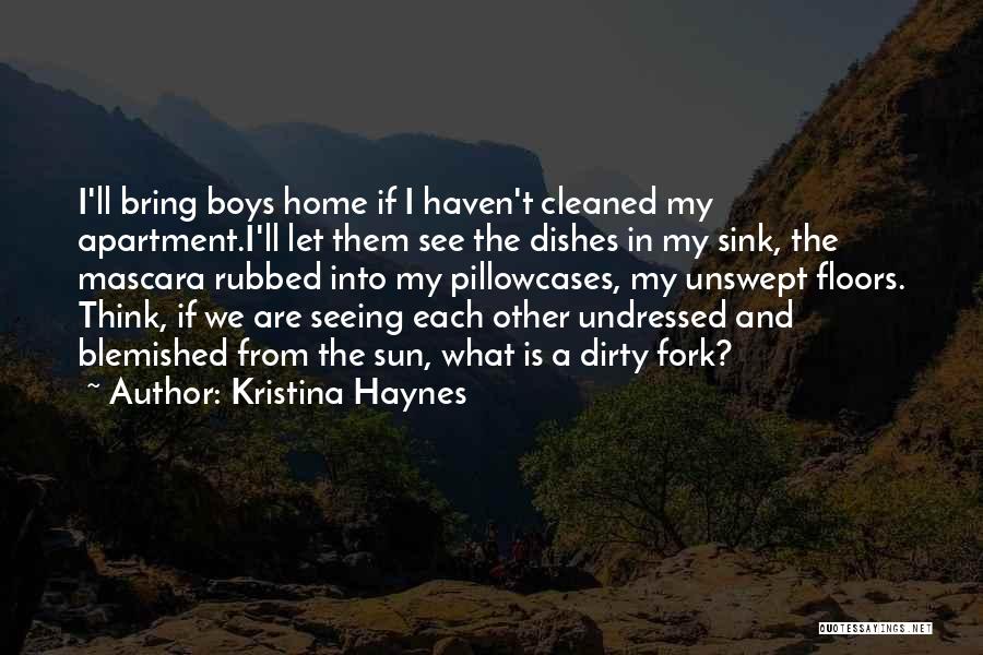 Kristina Haynes Quotes: I'll Bring Boys Home If I Haven't Cleaned My Apartment.i'll Let Them See The Dishes In My Sink, The Mascara